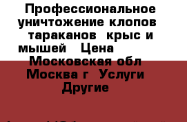 Профессиональное уничтожение клопов, тараканов, крыс и мышей › Цена ­ 1 500 - Московская обл., Москва г. Услуги » Другие   